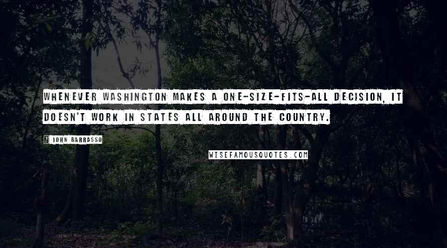 John Barrasso Quotes: Whenever Washington makes a one-size-fits-all decision, it doesn't work in states all around the country.