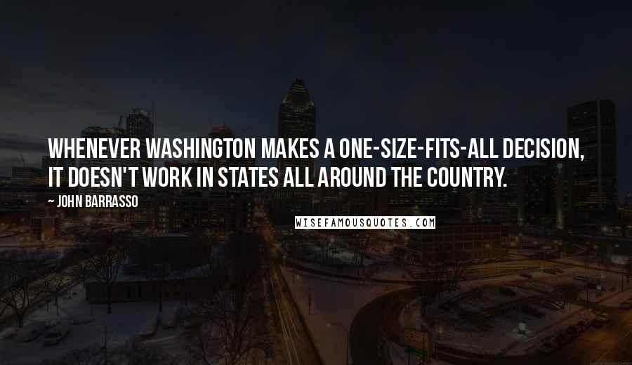 John Barrasso Quotes: Whenever Washington makes a one-size-fits-all decision, it doesn't work in states all around the country.