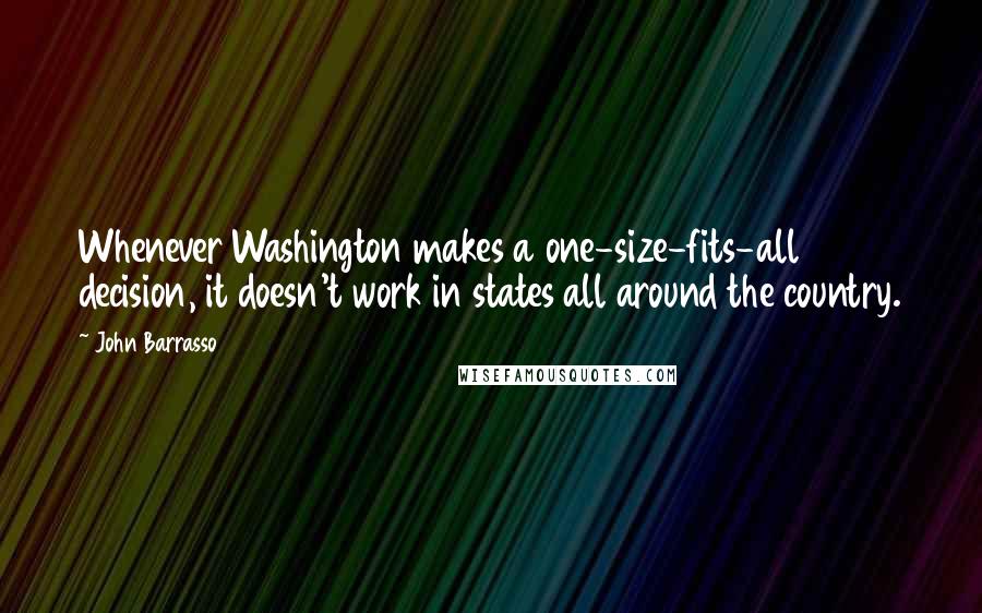 John Barrasso Quotes: Whenever Washington makes a one-size-fits-all decision, it doesn't work in states all around the country.