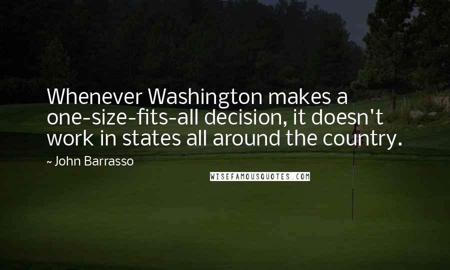 John Barrasso Quotes: Whenever Washington makes a one-size-fits-all decision, it doesn't work in states all around the country.