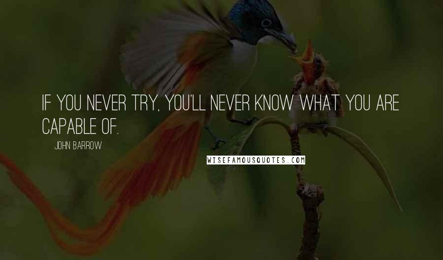 John Barrow Quotes: If you never try, you'll never know what you are capable of.