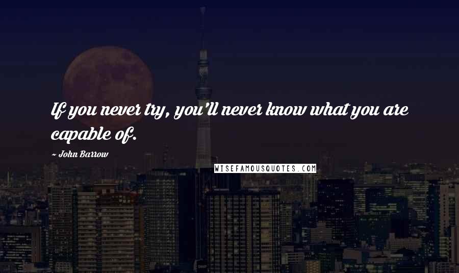 John Barrow Quotes: If you never try, you'll never know what you are capable of.
