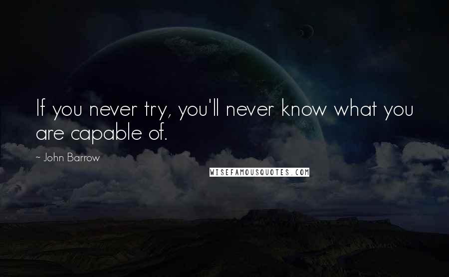 John Barrow Quotes: If you never try, you'll never know what you are capable of.