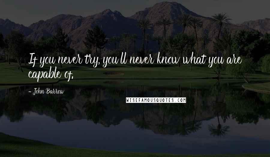 John Barrow Quotes: If you never try, you'll never know what you are capable of.