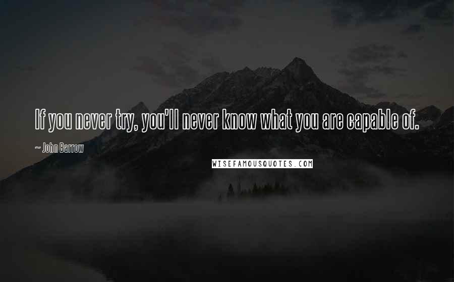 John Barrow Quotes: If you never try, you'll never know what you are capable of.