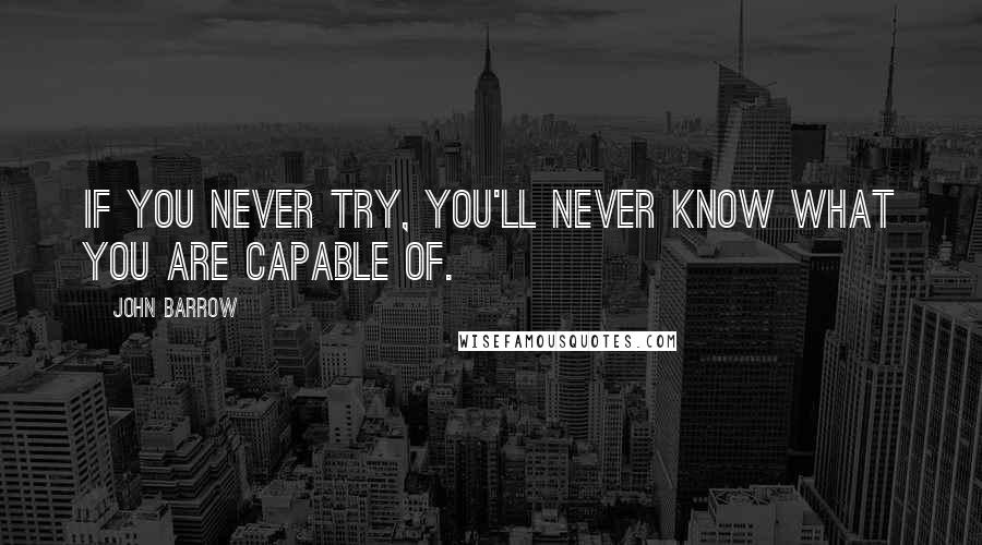John Barrow Quotes: If you never try, you'll never know what you are capable of.