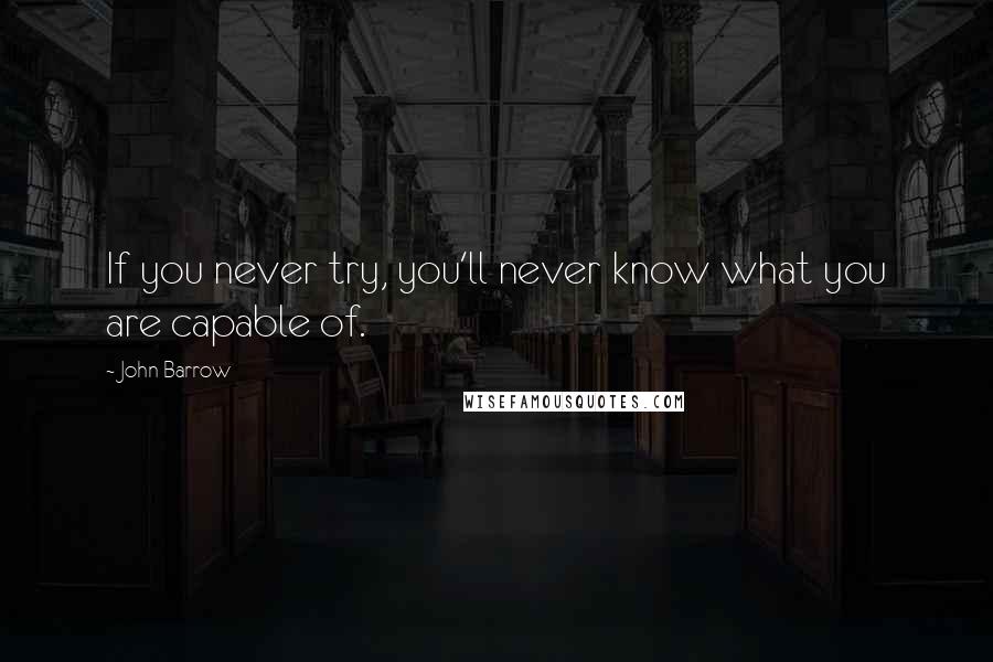 John Barrow Quotes: If you never try, you'll never know what you are capable of.