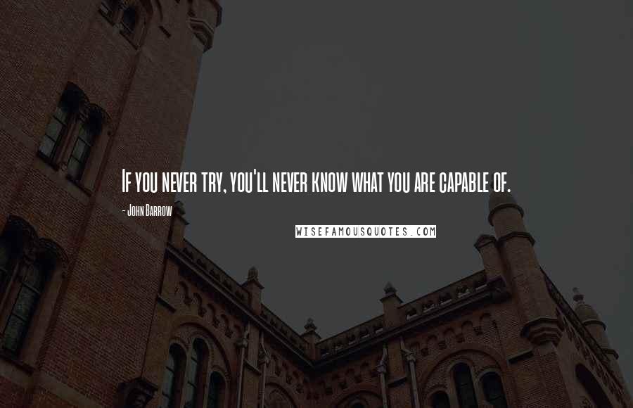 John Barrow Quotes: If you never try, you'll never know what you are capable of.