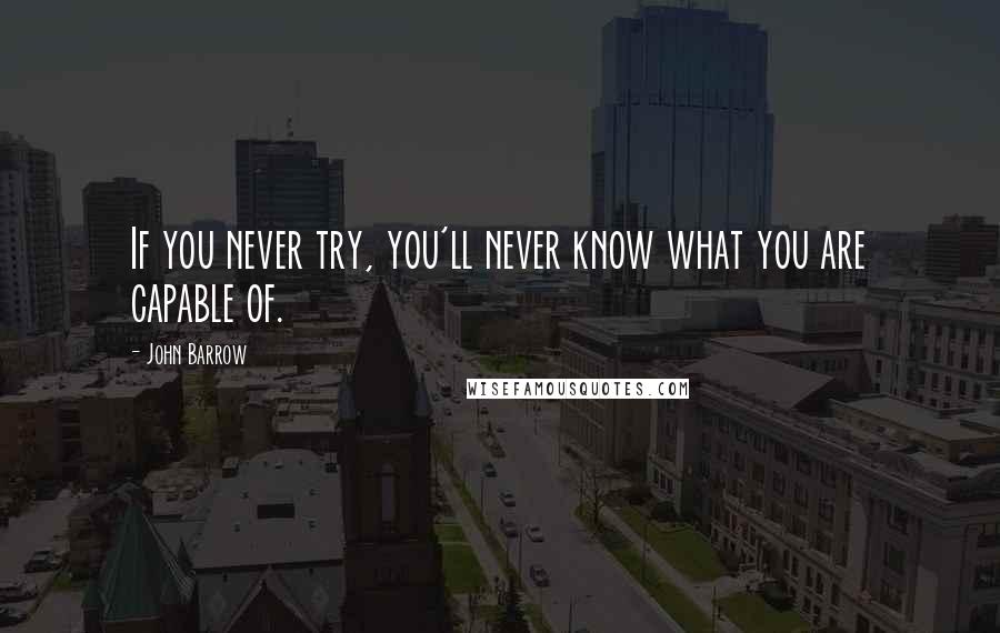 John Barrow Quotes: If you never try, you'll never know what you are capable of.