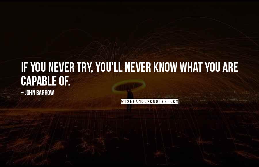 John Barrow Quotes: If you never try, you'll never know what you are capable of.