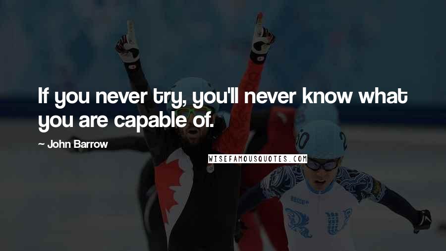 John Barrow Quotes: If you never try, you'll never know what you are capable of.