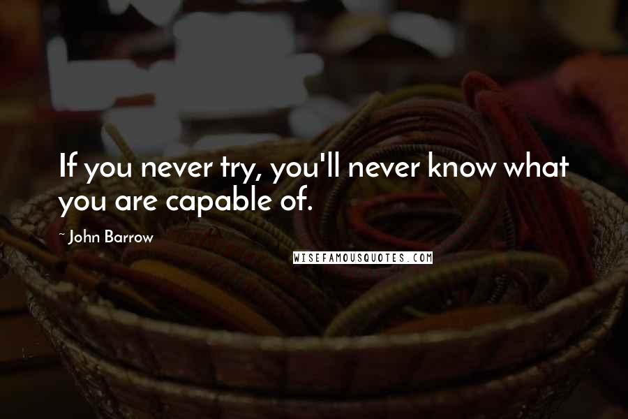 John Barrow Quotes: If you never try, you'll never know what you are capable of.