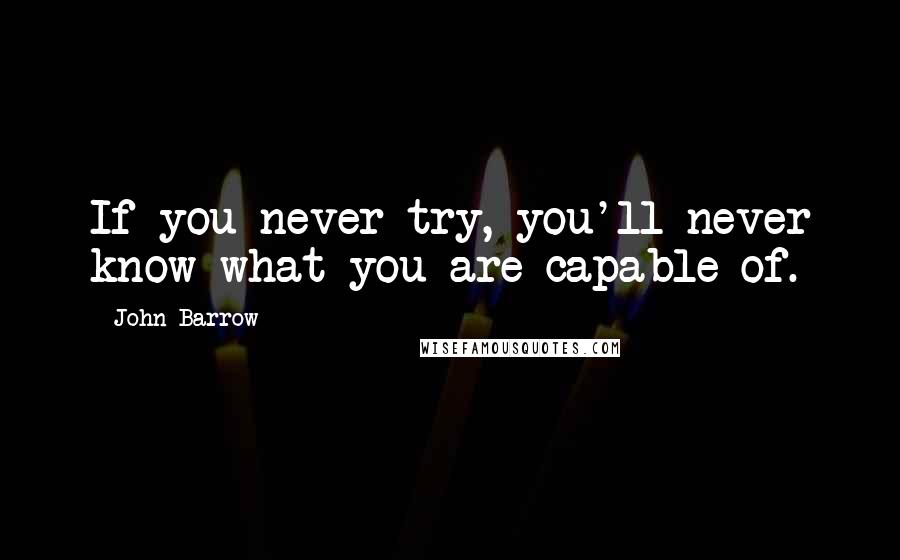 John Barrow Quotes: If you never try, you'll never know what you are capable of.