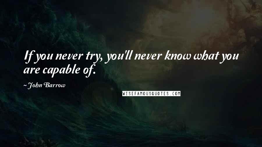 John Barrow Quotes: If you never try, you'll never know what you are capable of.