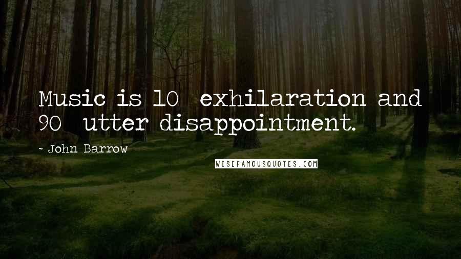 John Barrow Quotes: Music is 10% exhilaration and 90% utter disappointment.