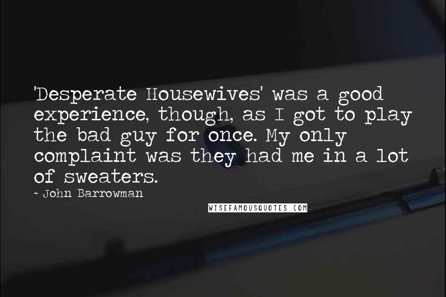 John Barrowman Quotes: 'Desperate Housewives' was a good experience, though, as I got to play the bad guy for once. My only complaint was they had me in a lot of sweaters.