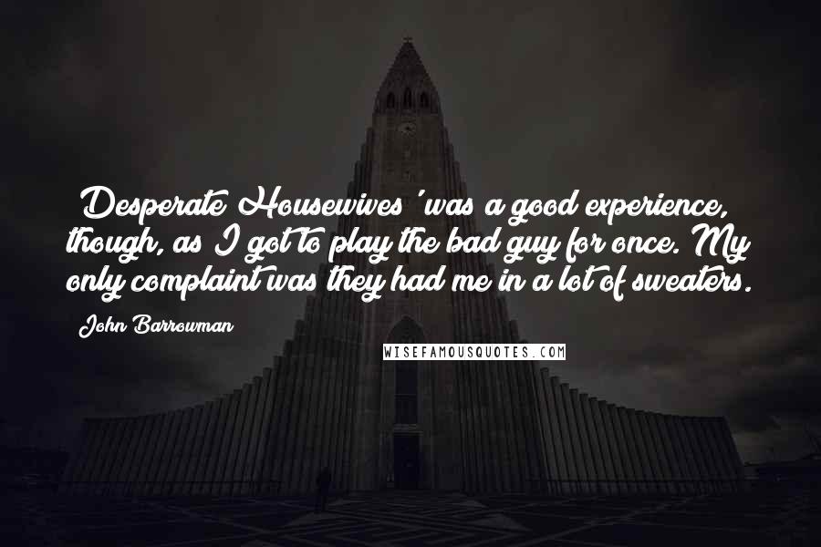 John Barrowman Quotes: 'Desperate Housewives' was a good experience, though, as I got to play the bad guy for once. My only complaint was they had me in a lot of sweaters.