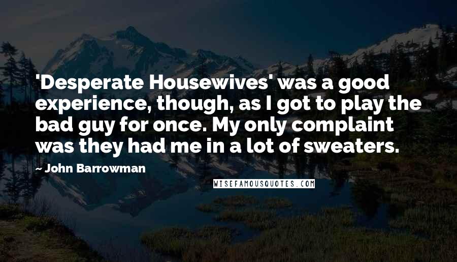 John Barrowman Quotes: 'Desperate Housewives' was a good experience, though, as I got to play the bad guy for once. My only complaint was they had me in a lot of sweaters.