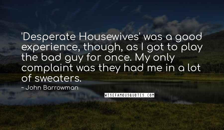 John Barrowman Quotes: 'Desperate Housewives' was a good experience, though, as I got to play the bad guy for once. My only complaint was they had me in a lot of sweaters.