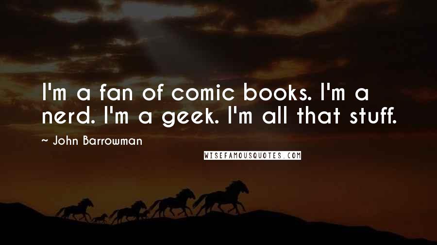 John Barrowman Quotes: I'm a fan of comic books. I'm a nerd. I'm a geek. I'm all that stuff.