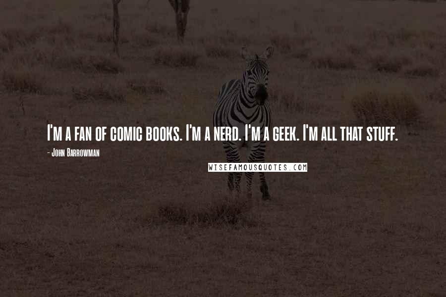 John Barrowman Quotes: I'm a fan of comic books. I'm a nerd. I'm a geek. I'm all that stuff.