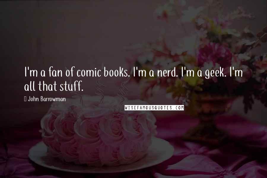 John Barrowman Quotes: I'm a fan of comic books. I'm a nerd. I'm a geek. I'm all that stuff.