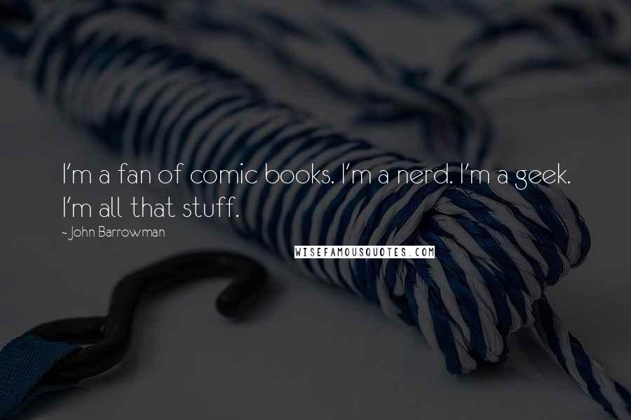 John Barrowman Quotes: I'm a fan of comic books. I'm a nerd. I'm a geek. I'm all that stuff.