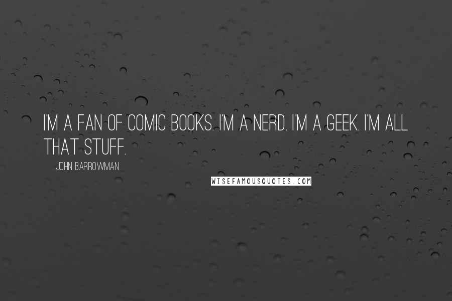 John Barrowman Quotes: I'm a fan of comic books. I'm a nerd. I'm a geek. I'm all that stuff.