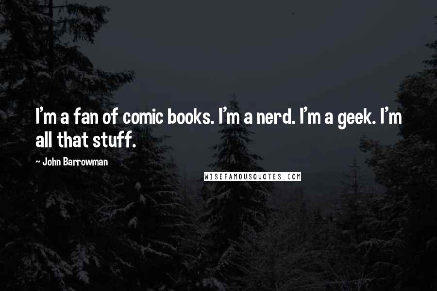John Barrowman Quotes: I'm a fan of comic books. I'm a nerd. I'm a geek. I'm all that stuff.