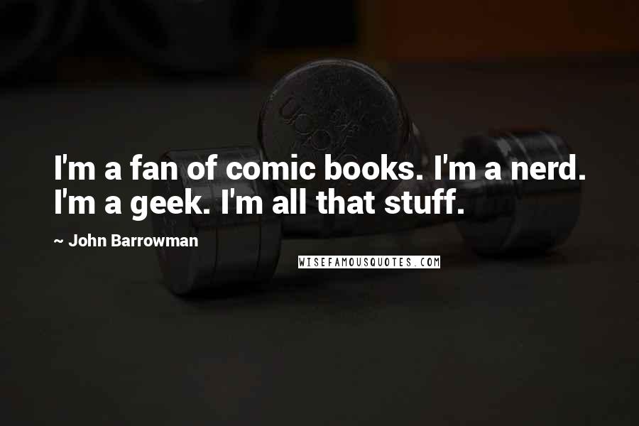 John Barrowman Quotes: I'm a fan of comic books. I'm a nerd. I'm a geek. I'm all that stuff.