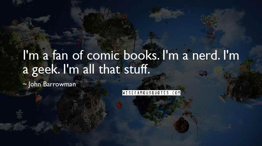 John Barrowman Quotes: I'm a fan of comic books. I'm a nerd. I'm a geek. I'm all that stuff.