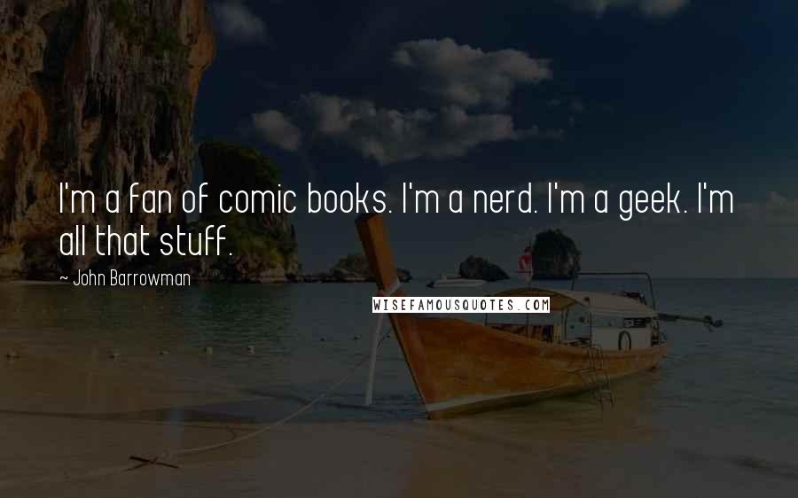 John Barrowman Quotes: I'm a fan of comic books. I'm a nerd. I'm a geek. I'm all that stuff.