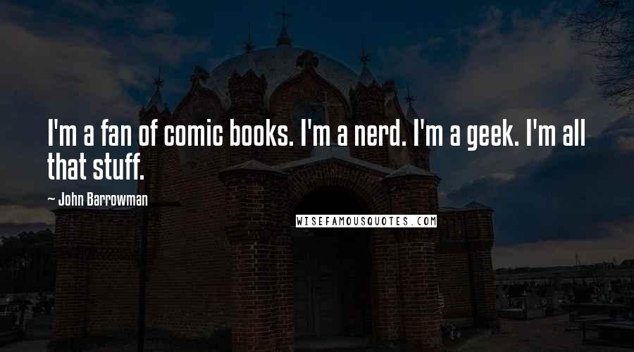 John Barrowman Quotes: I'm a fan of comic books. I'm a nerd. I'm a geek. I'm all that stuff.
