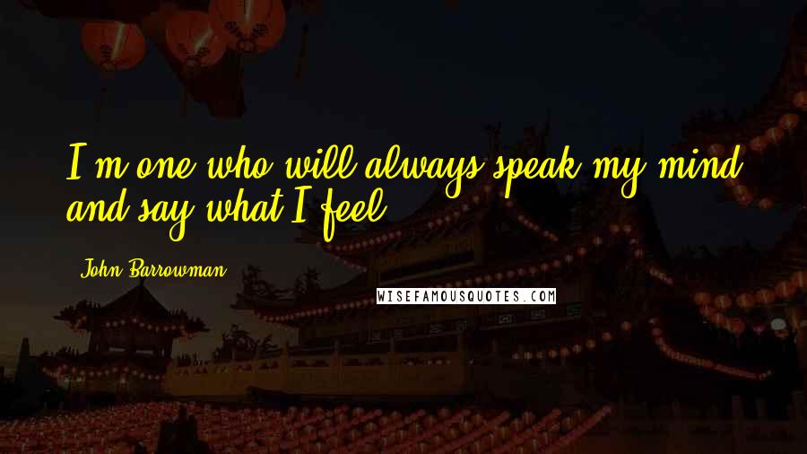 John Barrowman Quotes: I'm one who will always speak my mind and say what I feel!