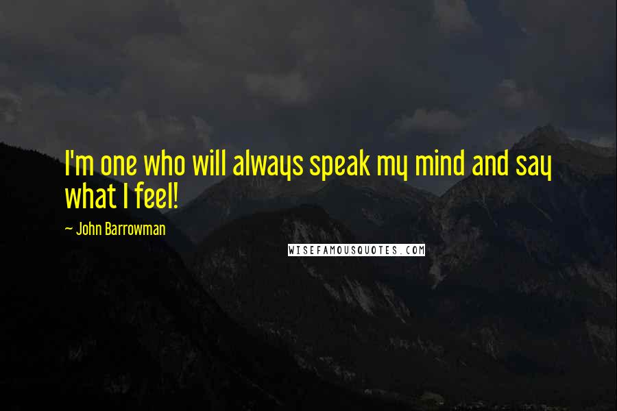 John Barrowman Quotes: I'm one who will always speak my mind and say what I feel!