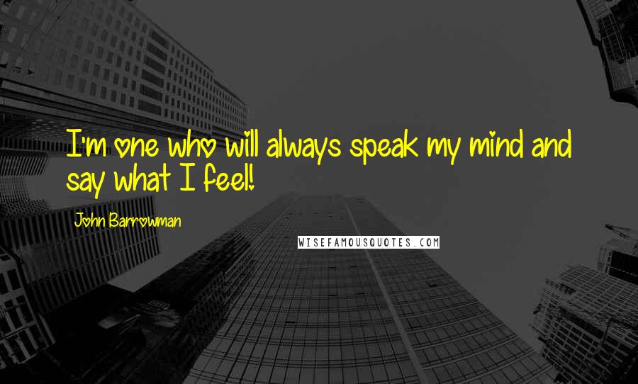 John Barrowman Quotes: I'm one who will always speak my mind and say what I feel!