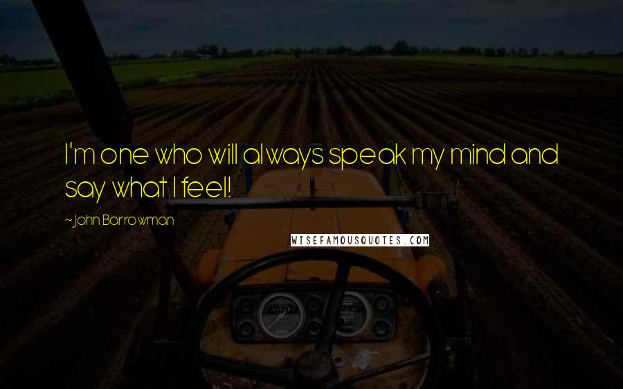 John Barrowman Quotes: I'm one who will always speak my mind and say what I feel!