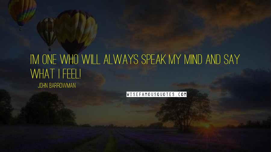 John Barrowman Quotes: I'm one who will always speak my mind and say what I feel!