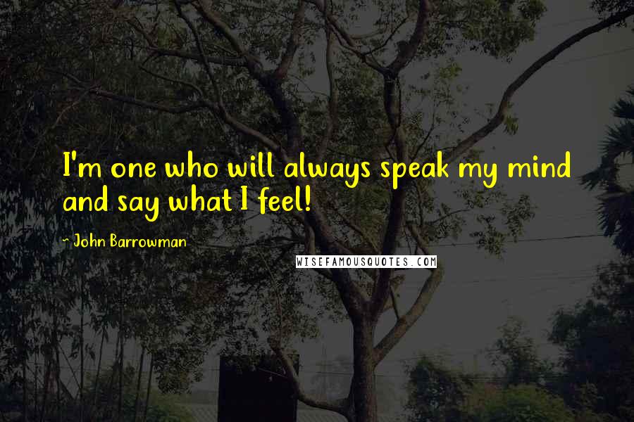 John Barrowman Quotes: I'm one who will always speak my mind and say what I feel!