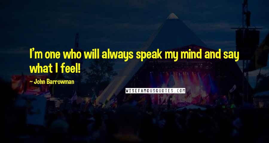 John Barrowman Quotes: I'm one who will always speak my mind and say what I feel!