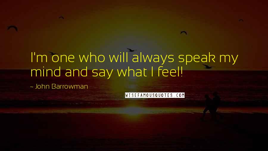 John Barrowman Quotes: I'm one who will always speak my mind and say what I feel!