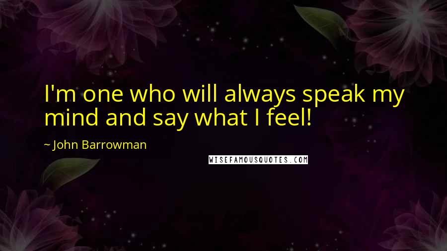 John Barrowman Quotes: I'm one who will always speak my mind and say what I feel!