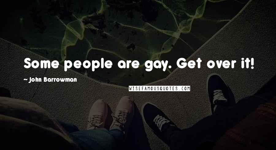 John Barrowman Quotes: Some people are gay. Get over it!