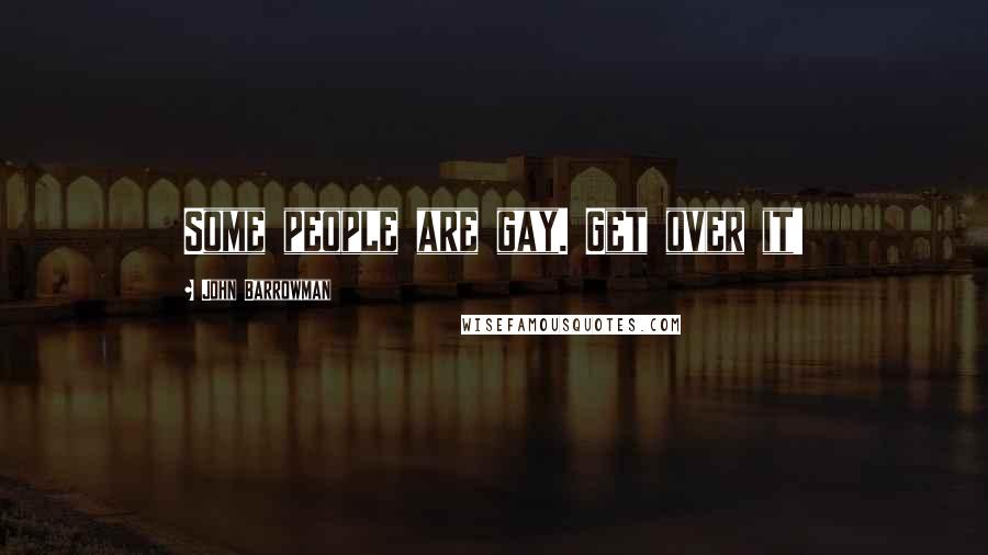 John Barrowman Quotes: Some people are gay. Get over it!