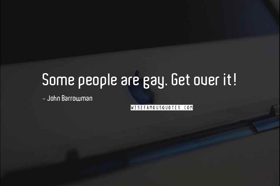 John Barrowman Quotes: Some people are gay. Get over it!
