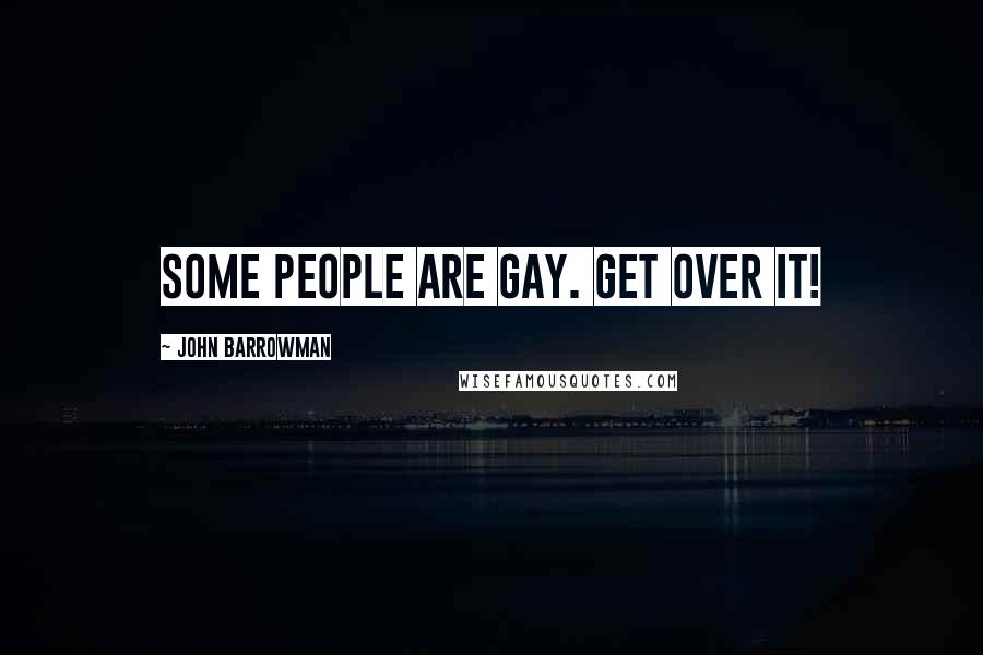 John Barrowman Quotes: Some people are gay. Get over it!