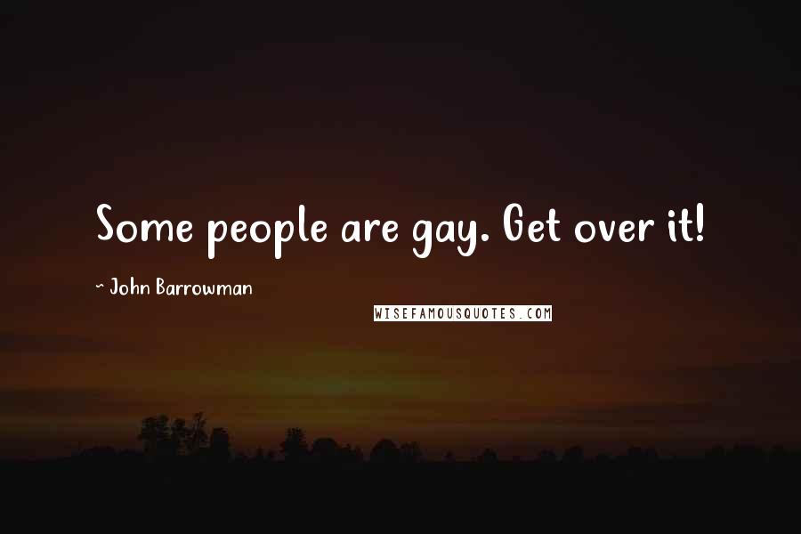 John Barrowman Quotes: Some people are gay. Get over it!