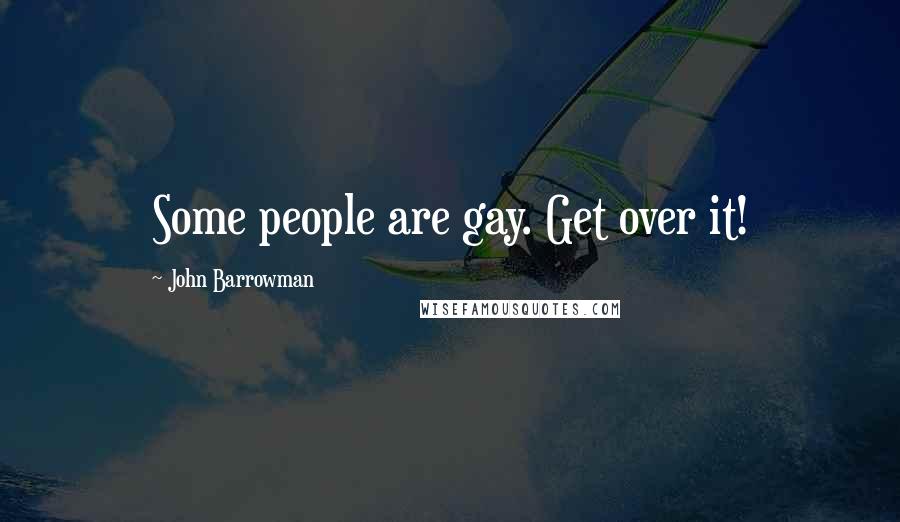 John Barrowman Quotes: Some people are gay. Get over it!