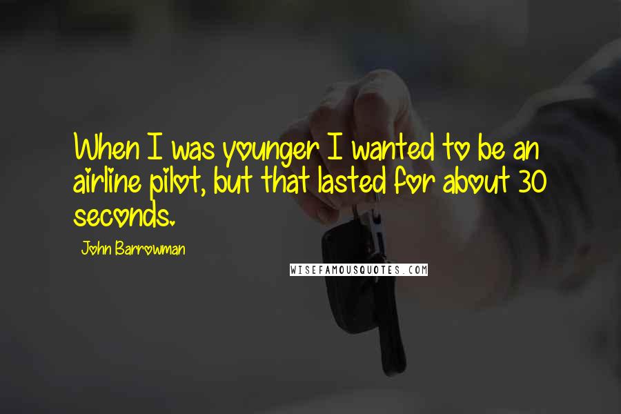 John Barrowman Quotes: When I was younger I wanted to be an airline pilot, but that lasted for about 30 seconds.