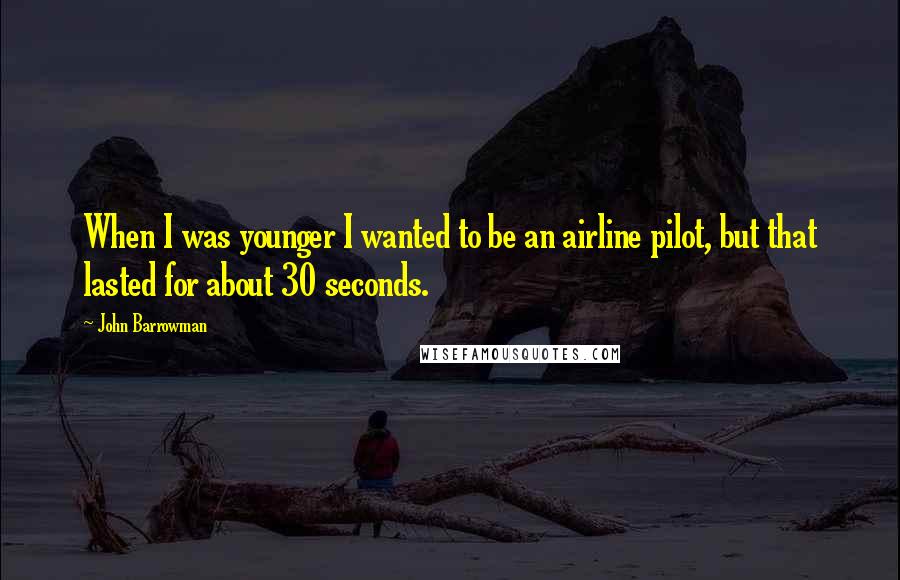 John Barrowman Quotes: When I was younger I wanted to be an airline pilot, but that lasted for about 30 seconds.